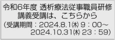 令和6年度 透析療法従事職員研修講義受講は、こちらから（受講期間：2024.8.1㈭ 9：00〜2024.10.31㈭ 23：59）