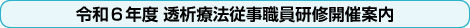 令和６年度 透析療法従事職員研修開催案内